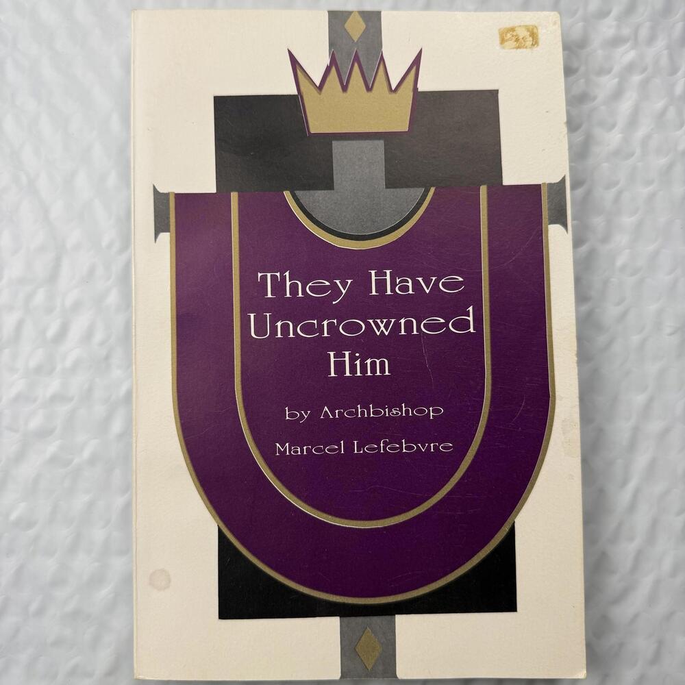 They Have Uncrowned Him 2nd Printing 1988 Marcel Lefebvre Catholic PB